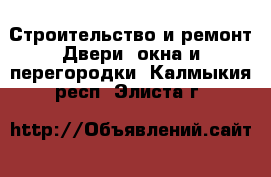 Строительство и ремонт Двери, окна и перегородки. Калмыкия респ.,Элиста г.